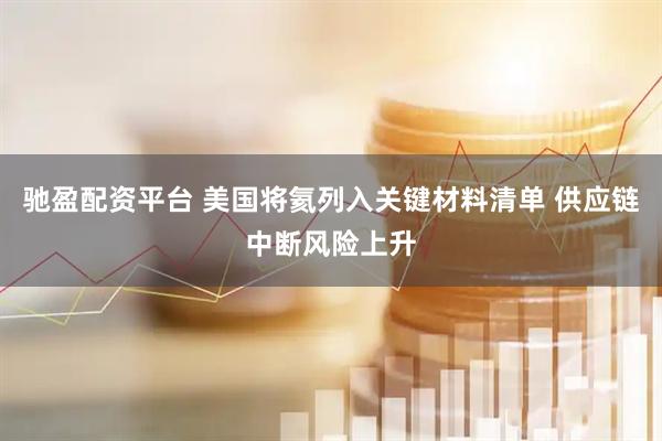 驰盈配资平台 美国将氦列入关键材料清单 供应链中断风险上升