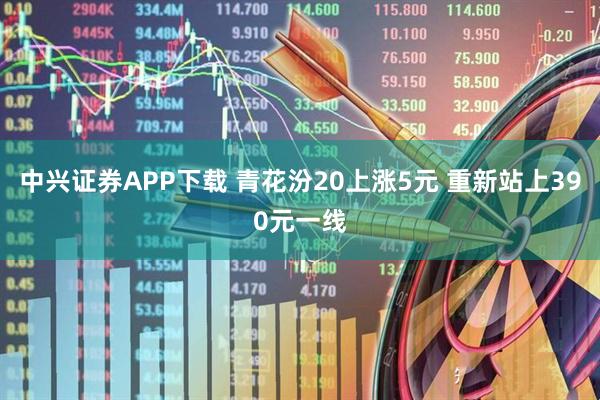 中兴证券APP下载 青花汾20上涨5元 重新站上390元一线