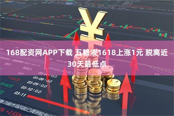 168配资网APP下载 五粮液1618上涨1元 脱离近30天最低点