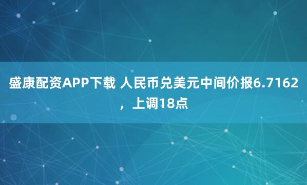 盛康配资APP下载 人民币兑美元中间价报6.7162，上调18点